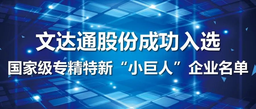 喜報丨文達(dá)通股份成功入選國家級專精特新“小巨人”企業(yè)名單